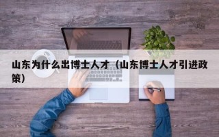 山东为什么出博士人才（山东博士人才引进政策）