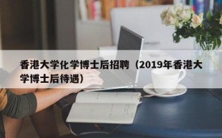 香港大学化学博士后招聘（2019年香港大学博士后待遇）