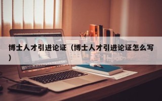 博士人才引进论证（博士人才引进论证怎么写）