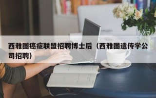 西雅图癌症联盟招聘博士后（西雅图遗传学公司招聘）