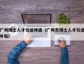 广州博士人才引进待遇（广州市博士人才引进补贴）