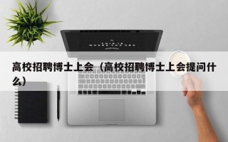 高校招聘博士上会（高校招聘博士上会提问什么）