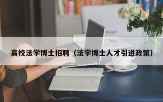 高校法学博士招聘（法学博士人才引进政策）