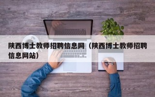 陕西博士教师招聘信息网（陕西博士教师招聘信息网站）