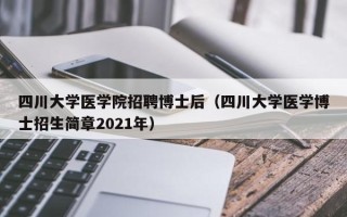 四川大学医学院招聘博士后（四川大学医学博士招生简章2021年）