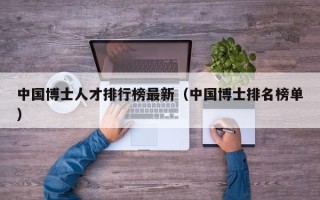 中国博士人才排行榜最新（中国博士排名榜单）