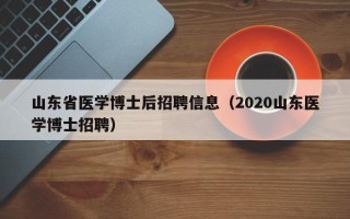 山东省医学博士后招聘信息（2020山东医学博士招聘）