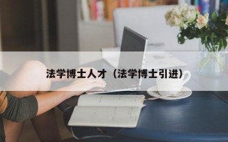 法学博士人才（法学博士引进）