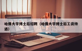 哈佛大学博士后招聘（哈佛大学博士后工资待遇）