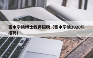 晋中学院博士教师招聘（晋中学院2020年招聘）