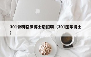 301骨科临床博士后招聘（301医学博士）