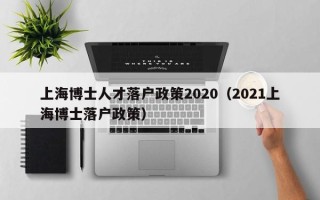 上海博士人才落户政策2020（2021上海博士落户政策）