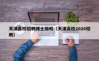 天津高校招聘博士岗吗（天津高校2020招聘）
