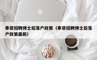 奉贤招聘博士后落户政策（奉贤招聘博士后落户政策最新）