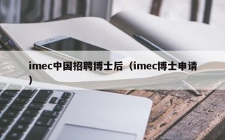 imec中国招聘博士后（imec博士申请）