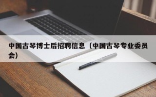 中国古琴博士后招聘信息（中国古琴专业委员会）