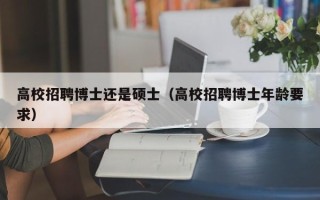 高校招聘博士还是硕士（高校招聘博士年龄要求）