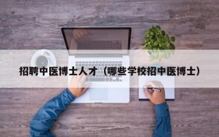 招聘中医博士人才（哪些学校招中医博士）