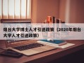 烟台大学博士人才引进政策（2020年烟台大学人才引进政策）