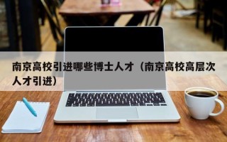 南京高校引进哪些博士人才（南京高校高层次人才引进）