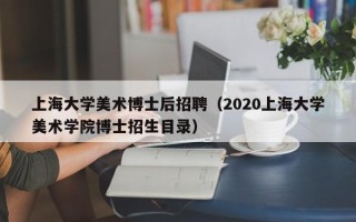上海大学美术博士后招聘（2020上海大学美术学院博士招生目录）