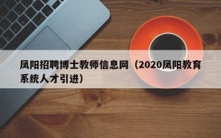 凤阳招聘博士教师信息网（2020凤阳教育系统人才引进）