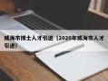 威海市博士人才引进（2020年威海市人才引进）