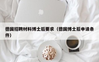 德国招聘材料博士后要求（德国博士后申请条件）