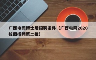广西电网博士后招聘条件（广西电网2020校园招聘第二批）