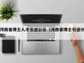 河南省博士人才引进公示（河南省博士引进计划）