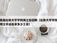 英国伦敦大学学院博士后招聘（伦敦大学学院博士毕业能拿多少工资）