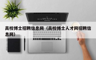 高校博士招聘信息网（高校博士人才网招聘信息网）