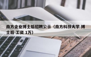 南方企业博士后招聘公示（南方科技大学 博士后 工资 1万）