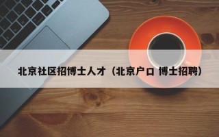 北京社区招博士人才（北京户口 博士招聘）