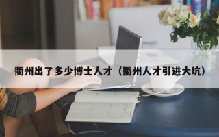 衢州出了多少博士人才（衢州人才引进大坑）