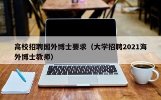 高校招聘国外博士要求（大学招聘2021海外博士教师）