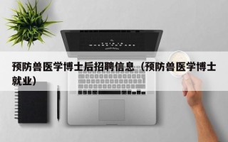 预防兽医学博士后招聘信息（预防兽医学博士就业）