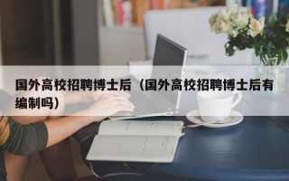 国外高校招聘博士后（国外高校招聘博士后有编制吗）