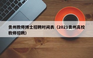 贵州教师博士招聘时间表（2021贵州高校教师招聘）