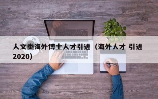 人文类海外博士人才引进（海外人才 引进 2020）