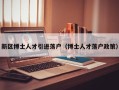 新区博士人才引进落户（博士人才落户政策）