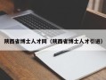 陕西省博士人才网（陕西省博士人才引进）