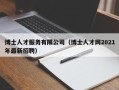 博士人才服务有限公司（博士人才网2021年最新招聘）