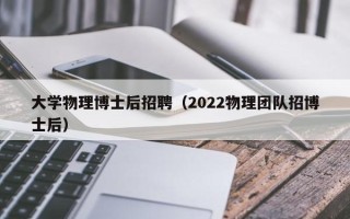 大学物理博士后招聘（2022物理团队招博士后）