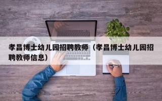 孝昌博士幼儿园招聘教师（孝昌博士幼儿园招聘教师信息）