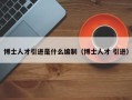 博士人才引进是什么编制（博士人才 引进）