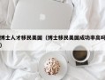 博士人才移民美国（博士移民美国成功率高吗）
