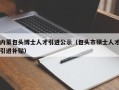 内蒙包头博士人才引进公示（包头市硕士人才引进补贴）