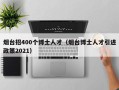 烟台招400个博士人才（烟台博士人才引进政策2021）