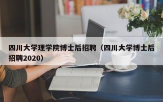 四川大学理学院博士后招聘（四川大学博士后招聘2020）